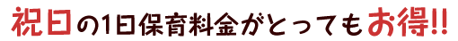 祝日の1日保育料金がとってもお得！